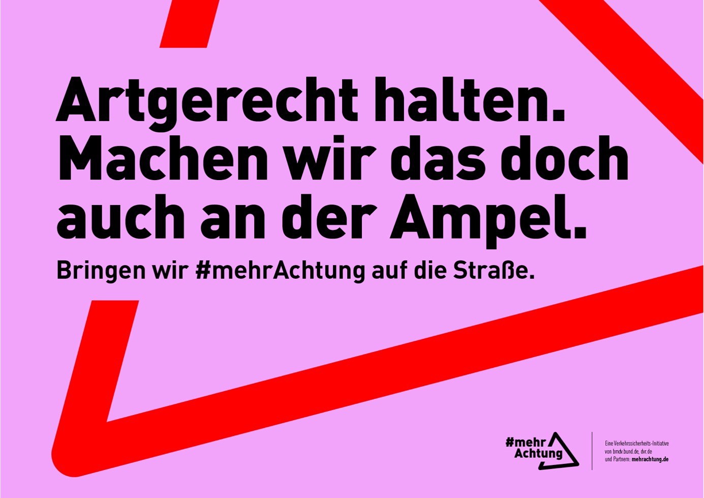 Vor einem roten Dreieck auf pinkfarbenem Hintergrund, das an das Verkehrszeichen „Gefahrenstelle“ erinnert, steht der Text: „Artgerecht halten. Machen wir das doch auch an der Ampel. Bringen wir mehr Achtung auf die Straße.“