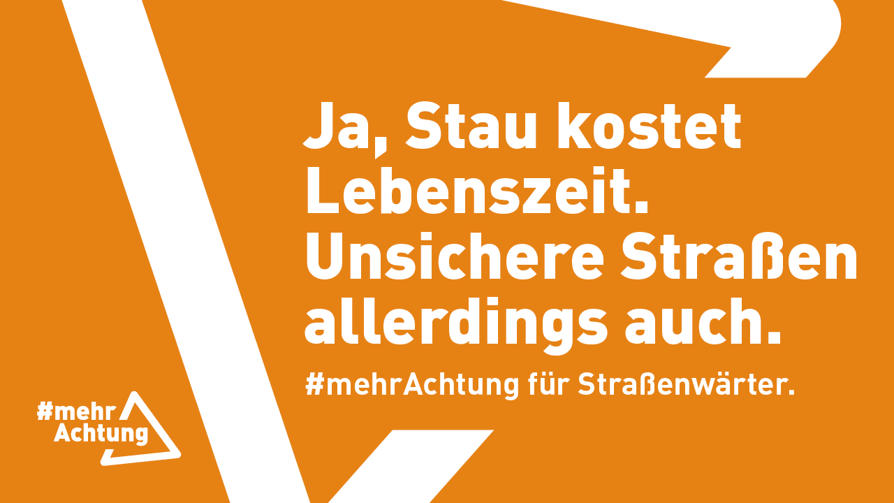 Kampagnenmotiv der Verkehrssicherheitskampagne #mehrAchtung auf orangefarbenem Grund mit weißer Schrift und dem Kampagnenlogo als grafisches Element mit dem Text: „Ja, Stau kostet Lebenszeit. Unsichere Straßen allerdings auch. #mehrAchtung für Straßenwärter.“ 